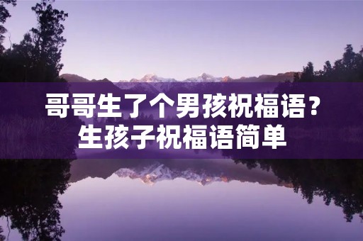 哥哥生了个男孩祝福语?生孩子祝福语简单