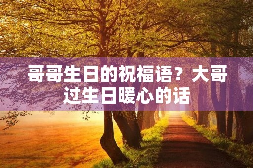 哥哥生日的祝福语？大哥过生日暖心的话