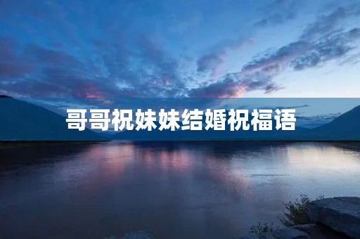 哥哥祝妹妹结婚祝福语(妹妹结婚大哥简单致辞)