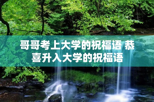 哥哥考上大学的祝福语 恭喜升入大学的祝福语