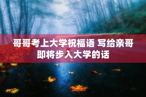 哥哥考上大学祝福语 写给亲哥即将步入大学的话