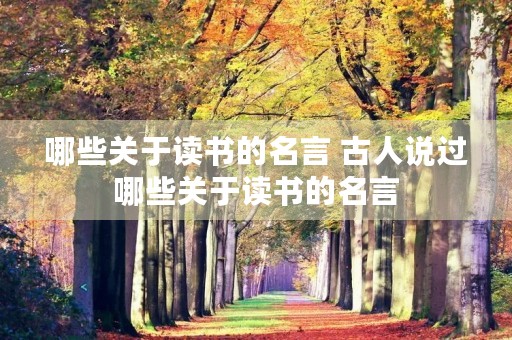 哪些关于读书的名言 古人说过哪些关于读书的名言 哪些关于读书的名言 古人说过哪些关于读书的名言