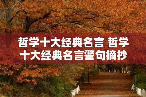 哲学十大经典名言 哲学十大经典名言警句摘抄大全 哲学十大经典名言 哲学十大经典名言警句摘抄大全