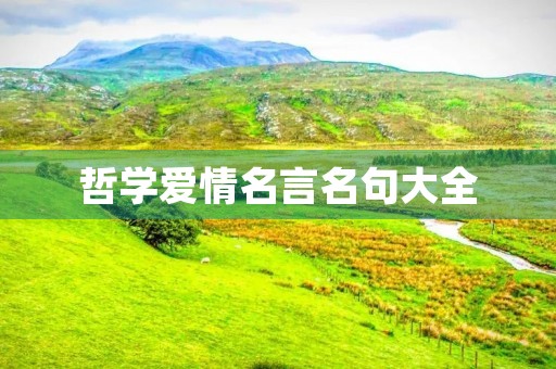 哲学爱情名言名句大全,哲学爱情名言名句大全短句 哲学爱情名言名句大全,哲学爱情名言名句大全短句