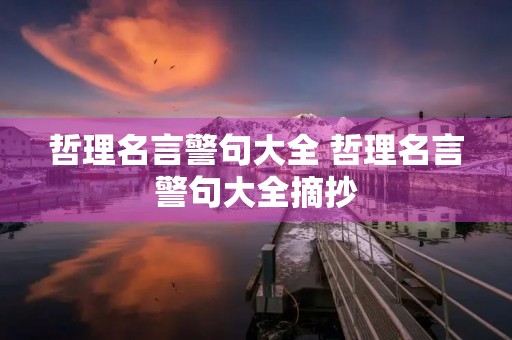 哲理名言警句大全 哲理名言警句大全摘抄 哲理名言警句大全 哲理名言警句大全摘抄
