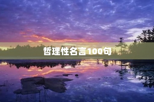 哲理性名言100句(哲理性名言100句考试) 哲理性名言100句(哲理性名言100句考试)