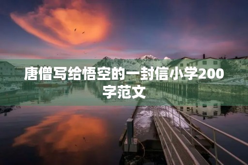 唐僧写给悟空的一封信小学200字范文