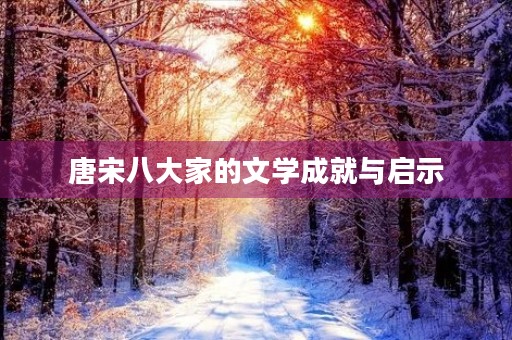 唐宋八大家的文学成就与启示