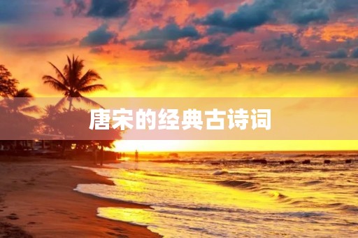 唐宋的经典古诗词 唐宋的经典古诗词