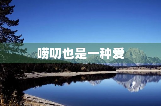 唠叨也是一种爱 唠叨也是一种爱