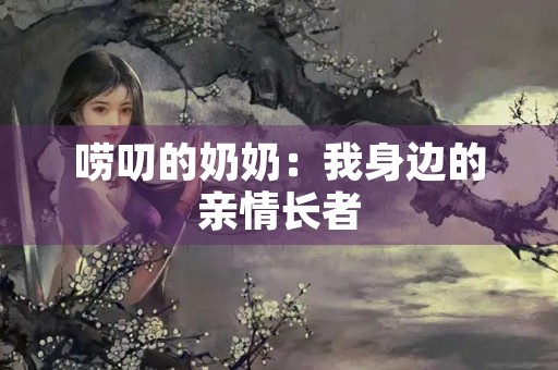 唠叨的奶奶：我身边的亲情长者