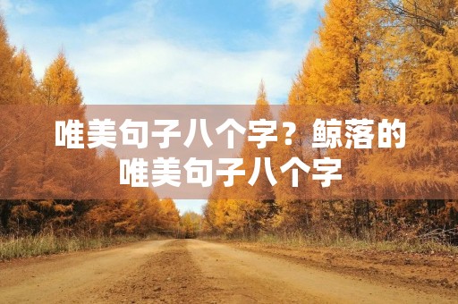 唯美句子八个字?鲸落的唯美句子八个字 唯美句子八个字?鲸落的唯美句子八个字