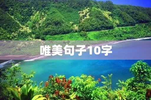 唯美句子10字(唯美句子10字以内) 唯美句子10字(唯美句子10字以内)