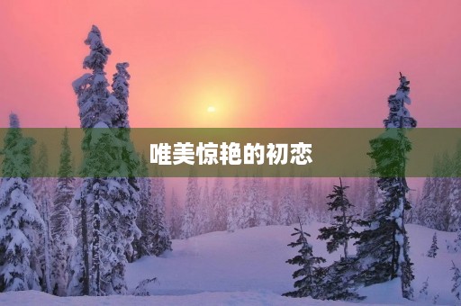 唯美惊艳的初恋
