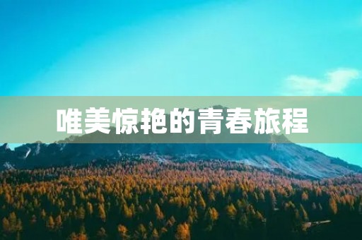 唯美惊艳的青春旅程