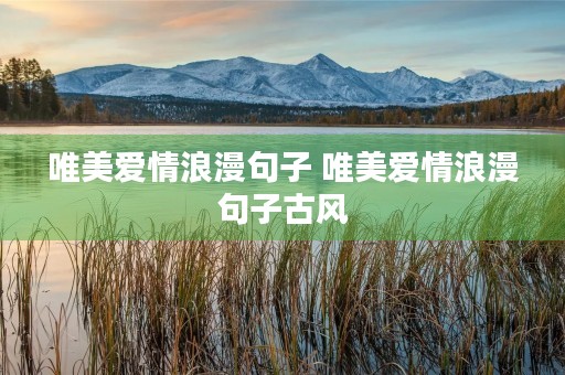 唯美爱情浪漫句子 唯美爱情浪漫句子古风 唯美爱情浪漫句子 唯美爱情浪漫句子古风