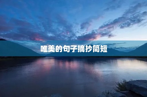 唯美的句子摘抄简短,唯美的句子摘抄简短励志 唯美的句子摘抄简短,唯美的句子摘抄简短励志