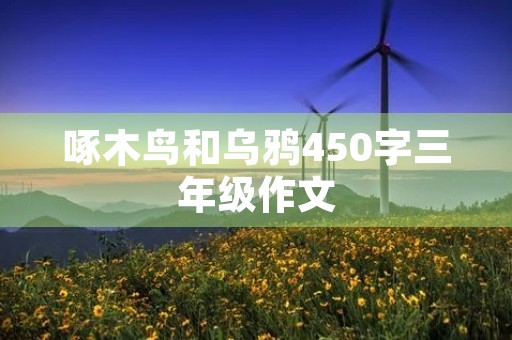 啄木鸟和乌鸦450字三年级作文