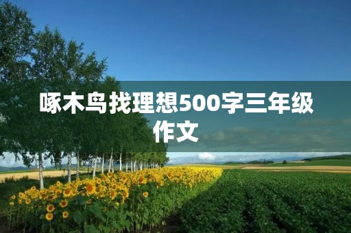 啄木鸟找理想500字三年级作文