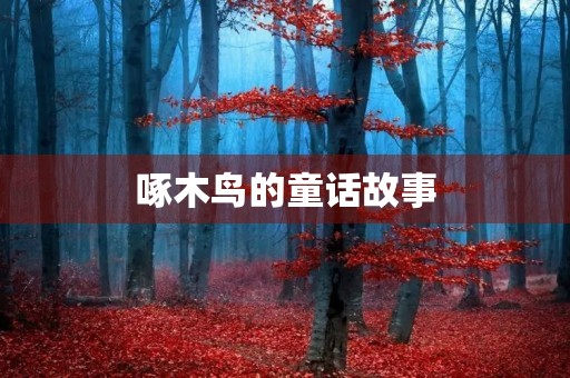 啄木鸟的童话故事 啄木鸟的童话故事