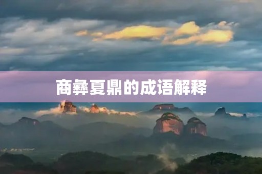 商彝夏鼎的成语解释