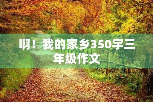啊！我的家乡350字三年级作文