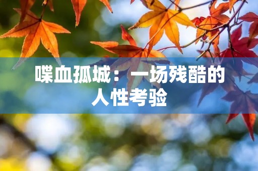 喋血孤城:一场残酷的人性考验 喋血孤城:一场残酷的人性考验