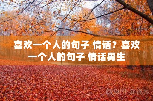喜欢一个人的句子 情话?喜欢一个人的句子 情话男生 喜欢一个人的句子 情话?喜欢一个人的句子 情话男生