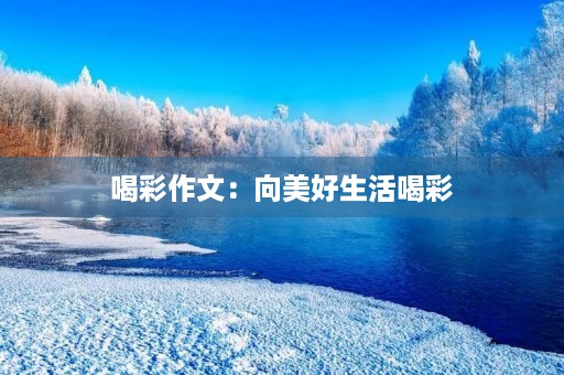 喝彩作文：向美好生活喝彩