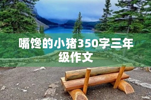 嘴馋的小猪350字三年级作文