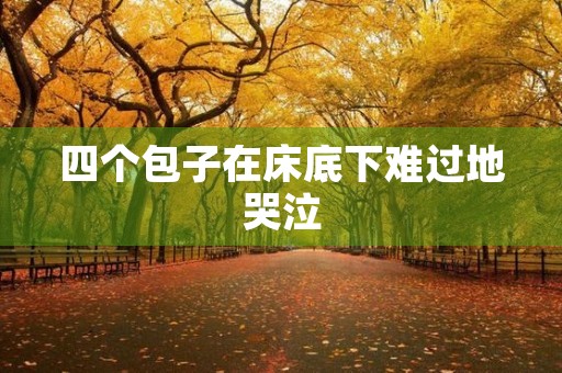 四个包子在床底下难过地哭泣