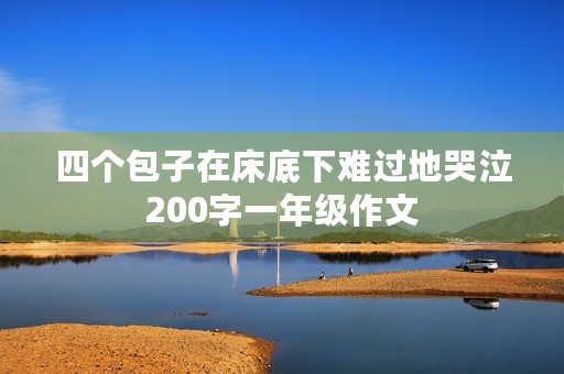 四个包子在床底下难过地哭泣200字一年级作文