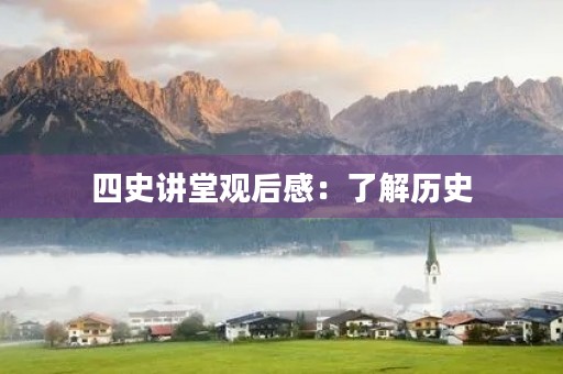 四史讲堂观后感:了解历史,把握未来 四史讲堂观后感:了解历史,把握未来