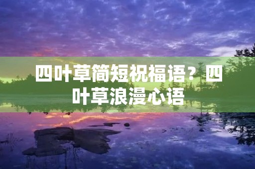 四叶草简短祝福语?四叶草浪漫心语