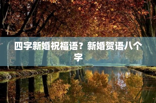 四字新婚祝福语?新婚贺语八个字