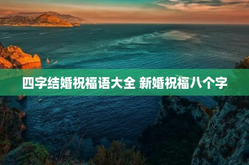 四字结婚祝福语大全 新婚祝福八个字