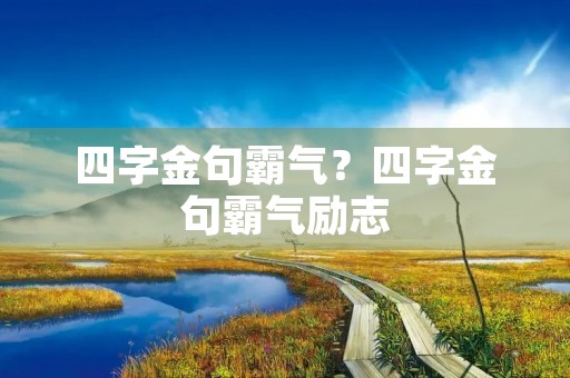 四字金句霸气？四字金句霸气励志