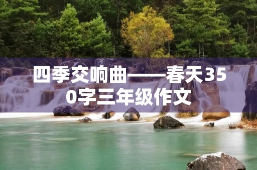 四季交响曲——春天350字三年级作文