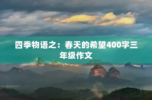 四季物语之:春天的希望400字三年级作文 四季物语之:春天的希望400字三年级作文