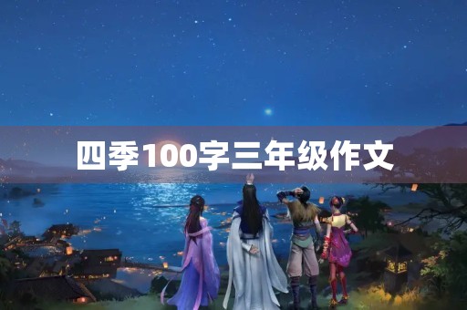 四季100字三年级作文 四季100字三年级作文