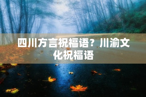 四川方言祝福语？川渝文化祝福语
