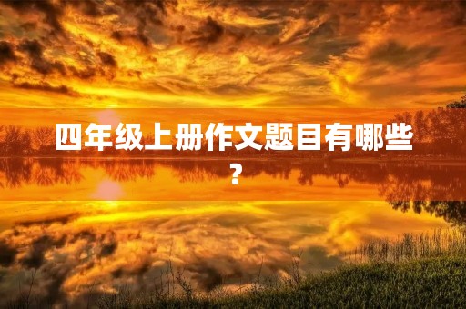 四年级上册作文题目有哪些? 四年级上册作文题目有哪些?