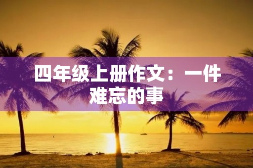 四年级上册作文：一件难忘的事