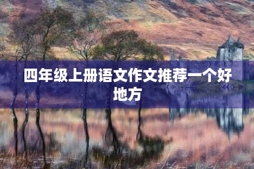 四年级上册语文作文推荐一个好地方 四年级上册语文作文推荐一个好地方