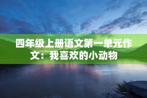 四年级上册语文第一单元作文:我喜欢的小动物 四年级上册语文第一单元作文:我喜欢的小动物
