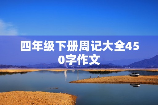 四年级下册周记大全450字作文 四年级下册周记大全450字作文