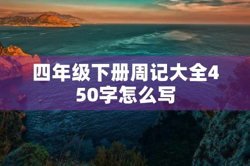 四年级下册周记大全450字怎么写 四年级下册周记大全450字怎么写