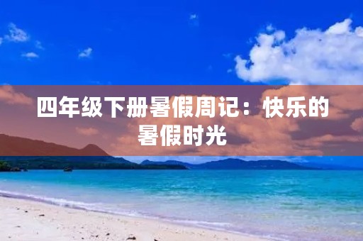 四年级下册暑假周记:快乐的暑假时光 四年级下册暑假周记:快乐的暑假时光