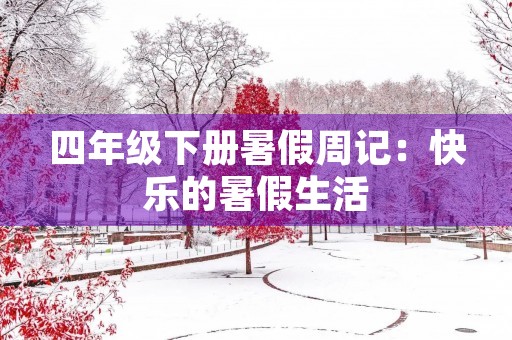 四年级下册暑假周记:快乐的暑假生活 四年级下册暑假周记:快乐的暑假生活
