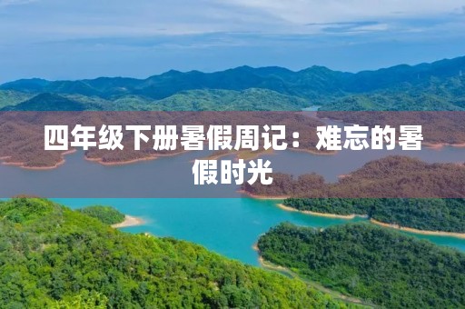 四年级下册暑假周记:难忘的暑假时光 四年级下册暑假周记:难忘的暑假时光